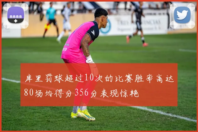 库里罚球超过10次的比赛胜率高达80场均得分356分表现惊艳