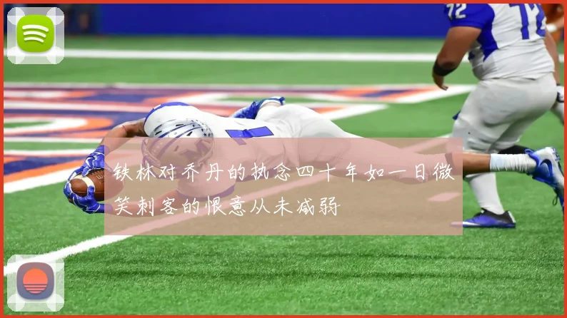 铁林对乔丹的执念四十年如一日微笑刺客的恨意从未减弱