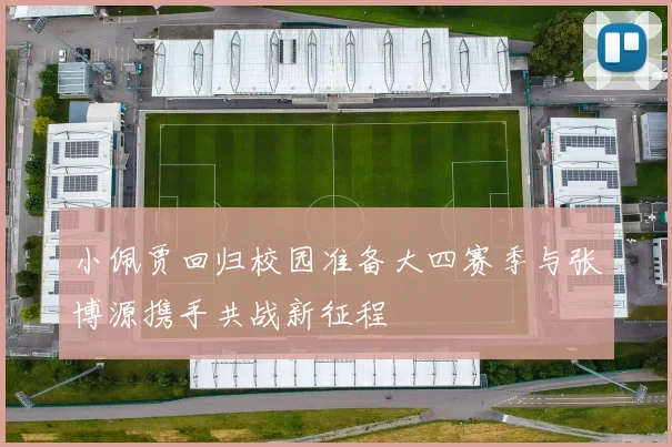 小佩贾回归校园准备大四赛季与张博源携手共战新征程