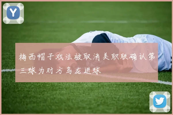 梅西帽子戏法被取消美职联确认第三球为对方乌龙进球