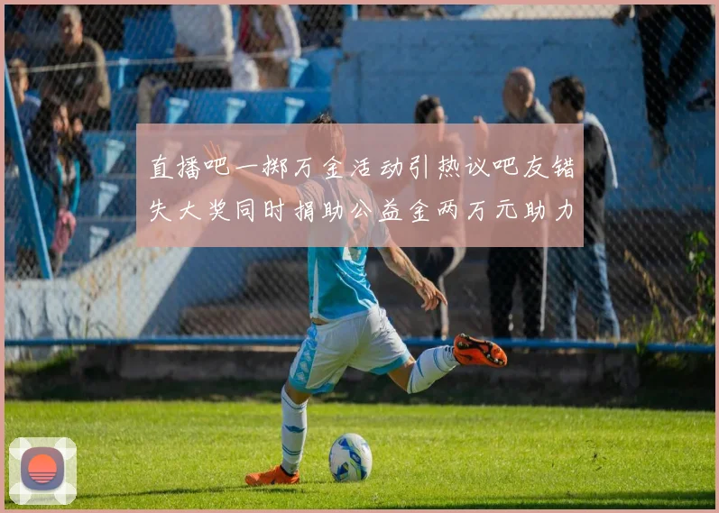 直播吧一掷万金活动引热议吧友错失大奖同时捐助公益金两万元助力社会发展