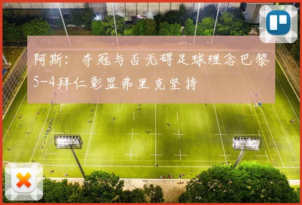 阿斯：夺冠与否无碍足球理念巴黎5-4拜仁彰显弗里克坚持
