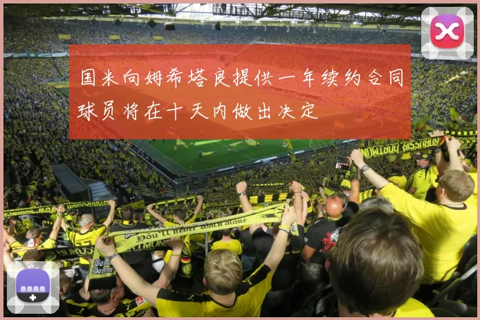 国米向姆希塔良提供一年续约合同球员将在十天内做出决定