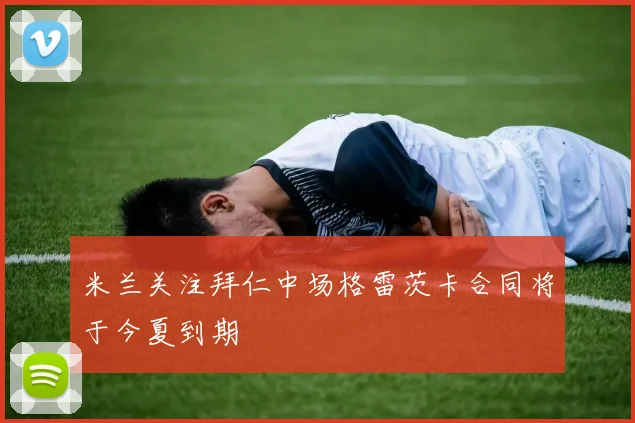 米兰关注拜仁中场格雷茨卡合同将于今夏到期