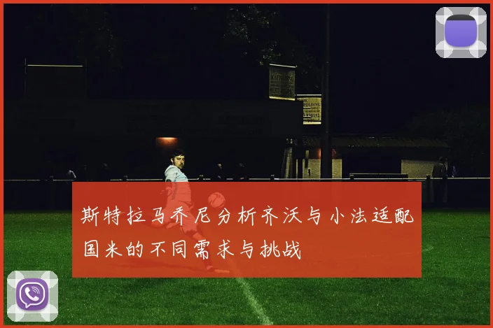 斯特拉马乔尼分析齐沃与小法适配国米的不同需求与挑战
