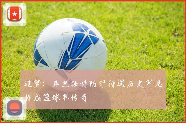 追梦：库里独特防守待遇历史罕见将成篮球界传奇