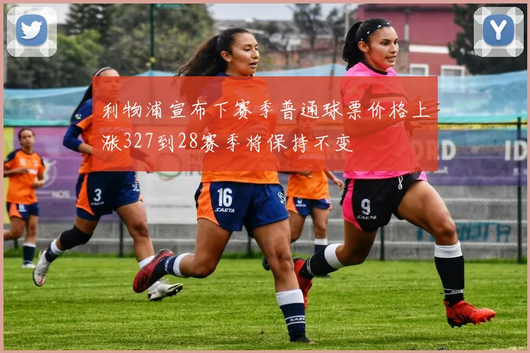利物浦宣布下赛季普通球票价格上涨327到28赛季将保持不变